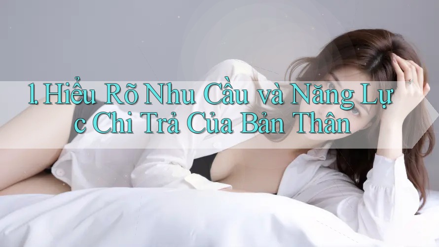 1. Hiểu Rõ Nhu Cầu và Năng Lực Chi Trả Của Bản Thân