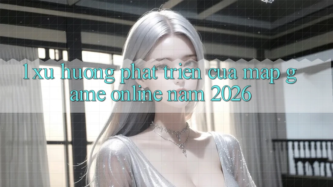 1. Xu Hướng Phát Triển Của Map Game online Năm 2026