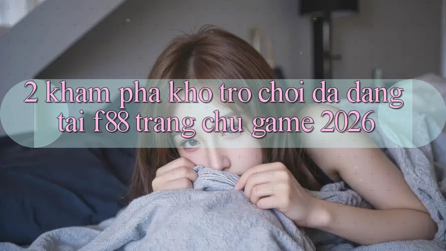 2. Khám Phá Kho Trò Chơi Đa Dạng Tại f88 - Trang chủ Game 2026