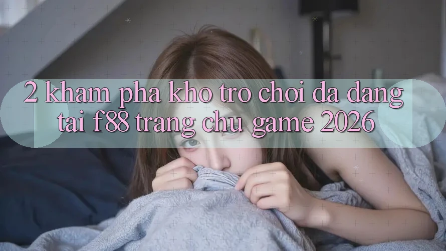 2. Khám Phá Kho Trò Chơi Đa Dạng Tại f88 - Trang chủ Game 2026