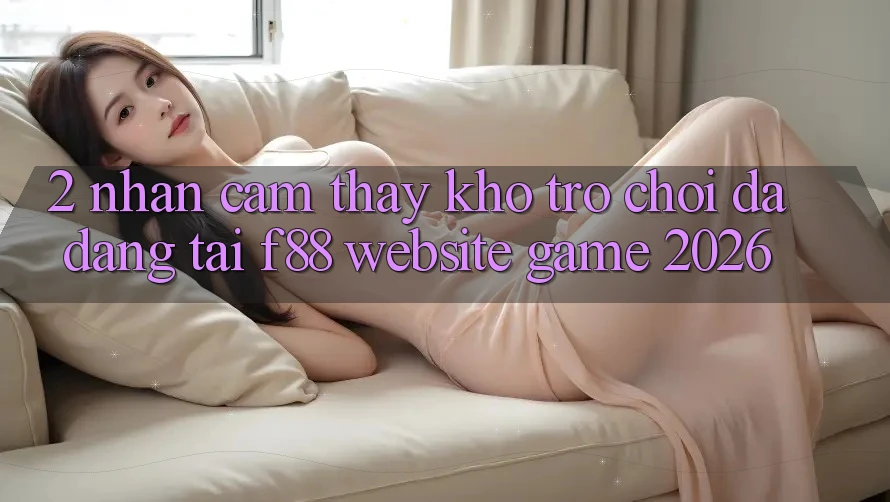 2. Nhận cảm thấy Kho Trò Chơi Đa Dạng Tại f88 - Website Game 2026