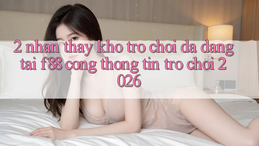 2. Nhận thấy Kho Trò Chơi Đa Dạng Tại f88 - Cổng thông tin Trò chơi 2026
