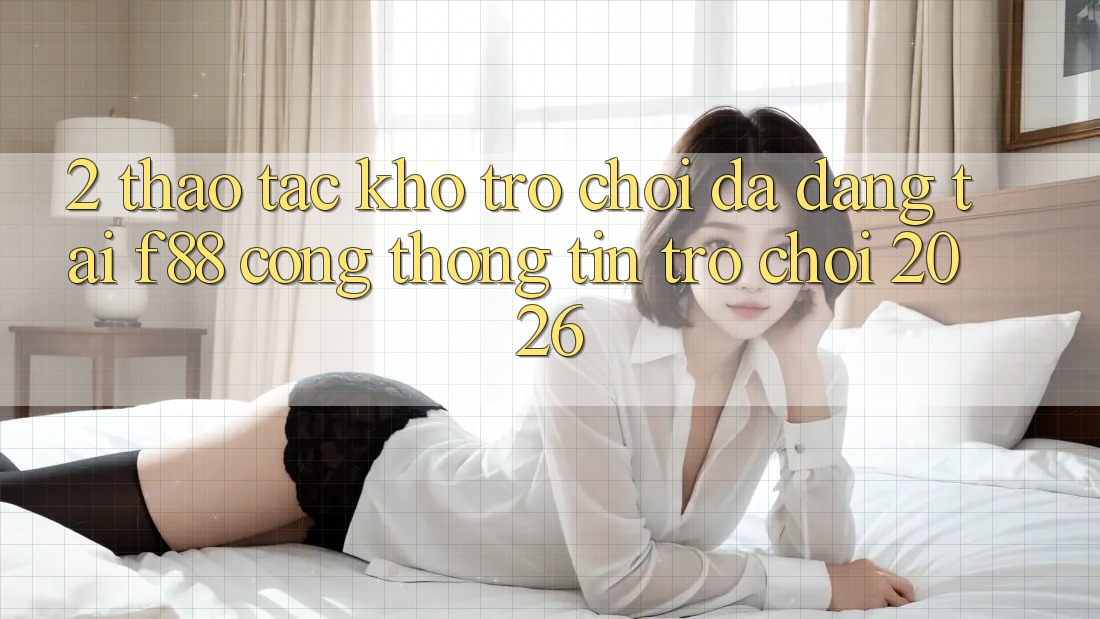 2. Thao tác Kho Trò Chơi Đa Dạng Tại f88 - Cổng thông tin Trò chơi 2026