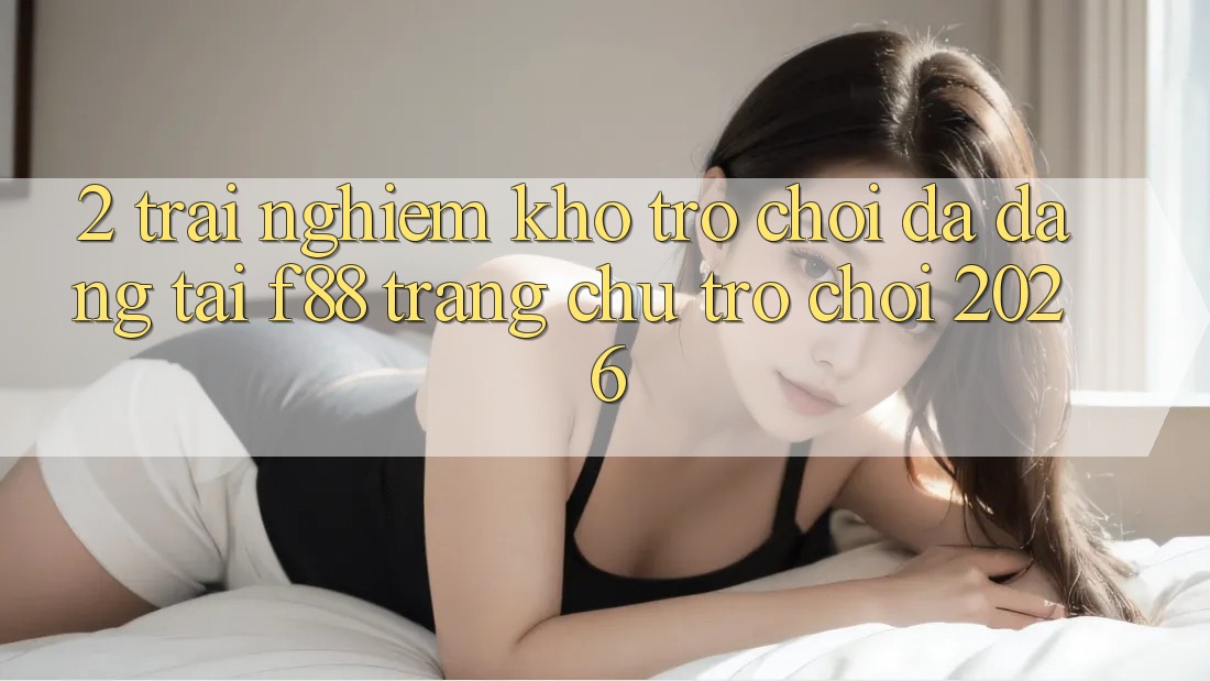 2. Trải nghiệm Kho Trò Chơi Đa Dạng Tại f88 - Trang chủ Trò chơi 2026