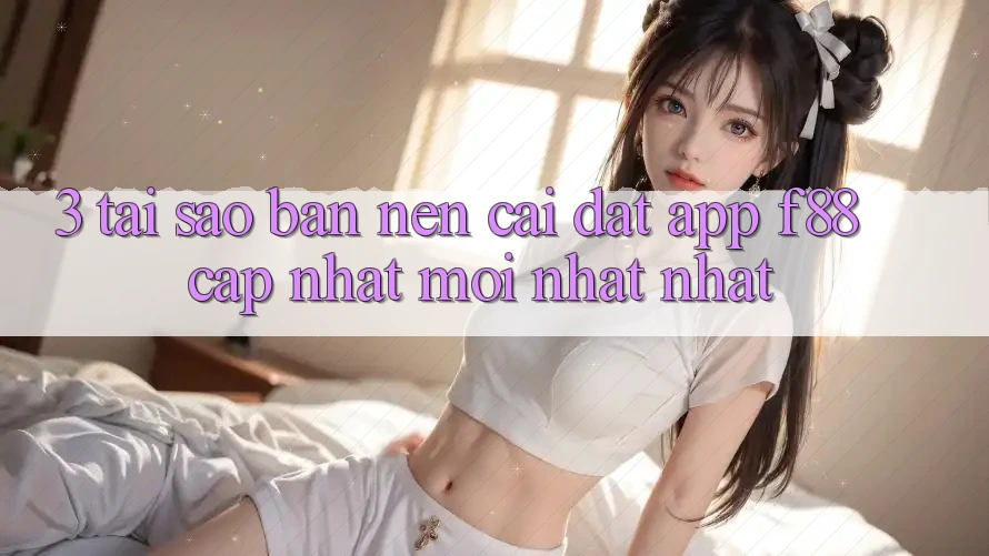 3. Tại Sao Bạn Nên Cài đặt App f88 Cập Nhật Mới nhất Nhất?