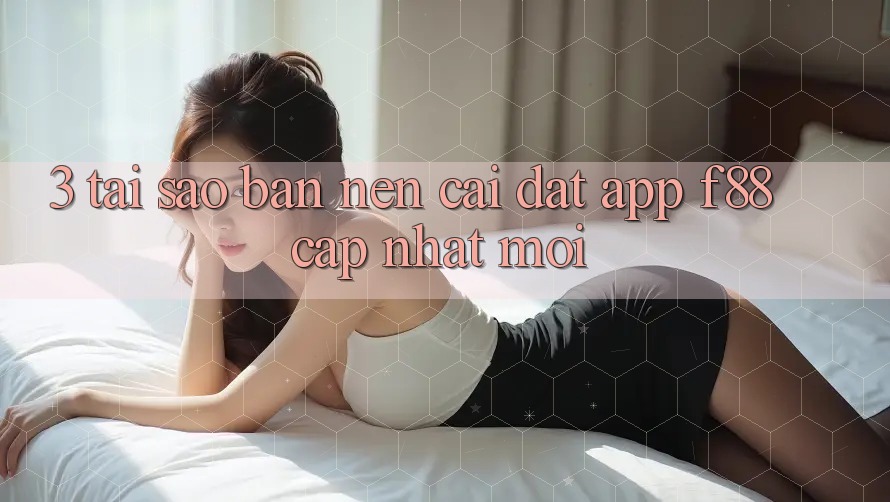 3. Tại Sao Bạn Nên Cài đặt App f88 Cập Nhật Mới?