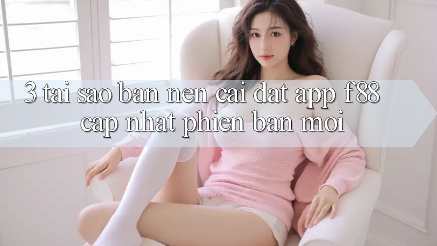 3. Tại Sao Bạn Nên Cài đặt App f88 Cập Nhật Phiên bản mới?