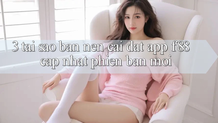 3. Tại Sao Bạn Nên Cài đặt App f88 Cập Nhật Phiên bản mới?