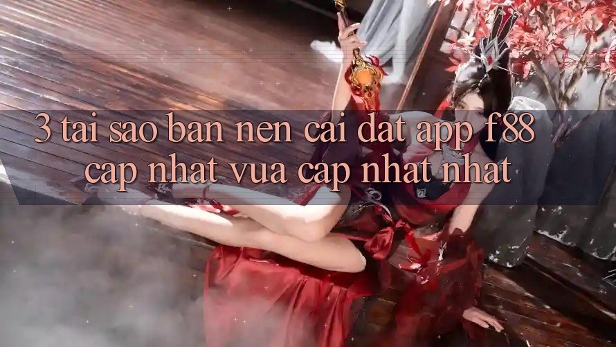 3. Tại Sao Bạn Nên Cài đặt App f88 Cập Nhật Vừa cập nhật Nhất?