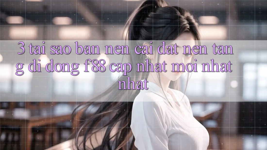 3. Tại Sao Bạn Nên Cài đặt Nền tảng di động f88 Cập Nhật Mới nhất Nhất?