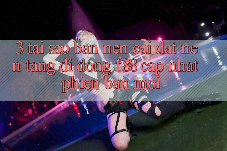 3. Tại Sao Bạn Nên Cài đặt Nền tảng di động f88 Cập Nhật Phiên bản mới?