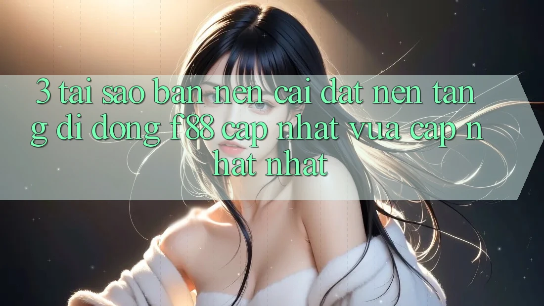 3. Tại Sao Bạn Nên Cài đặt Nền tảng di động f88 Cập Nhật Vừa cập nhật Nhất?