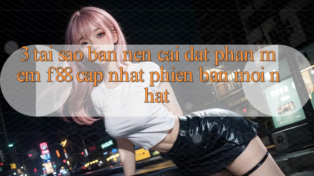 3. Tại Sao Bạn Nên Cài đặt Phần mềm f88 Cập Nhật Phiên bản mới Nhất?