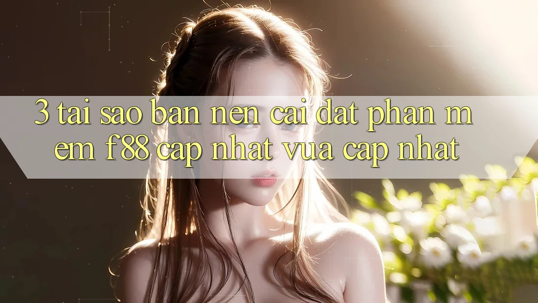 3. Tại Sao Bạn Nên Cài đặt Phần mềm f88 Cập Nhật Vừa cập nhật?