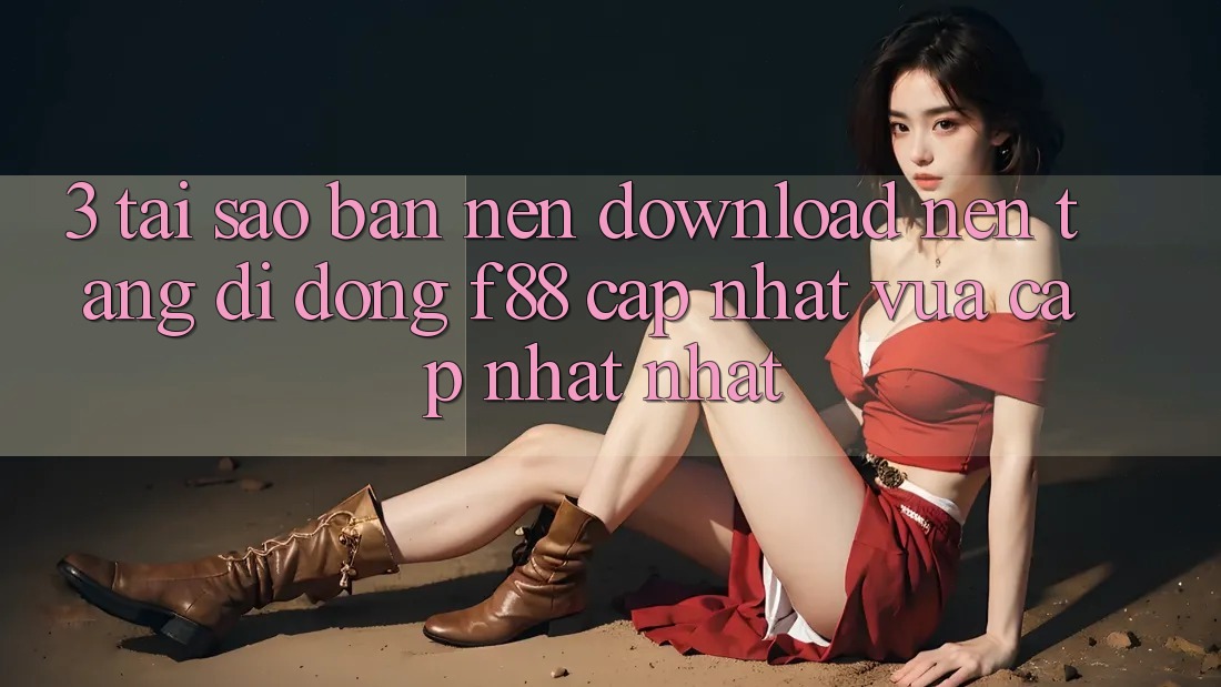 3. Tại Sao Bạn Nên Download Nền tảng di động f88 Cập Nhật Vừa cập nhật Nhất?