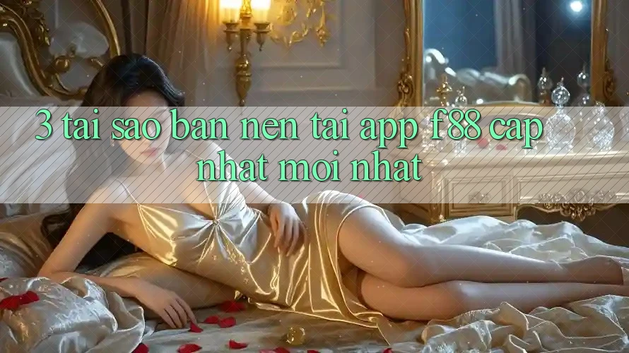 3. Tại Sao Bạn Nên Tải App f88 Cập Nhật Mới nhất?