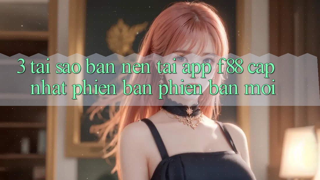 3. Tại Sao Bạn Nên Tải App f88 Cập Nhật Phiên bản phiên bản mới?