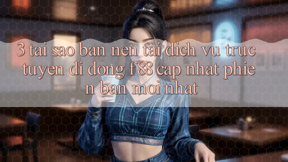 3. Tại Sao Bạn Nên Tải Dịch vụ trực tuyến di động f88 Cập Nhật Phiên bản mới Nhất?
