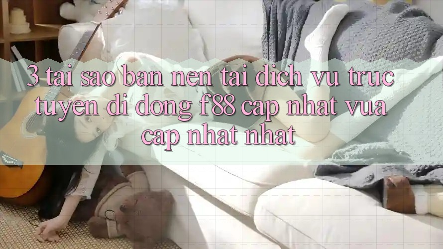 3. Tại Sao Bạn Nên Tải Dịch vụ trực tuyến di động f88 Cập Nhật Vừa cập nhật Nhất?