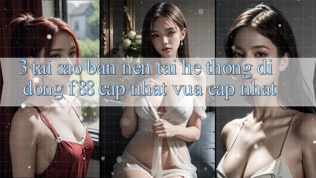 3. Tại Sao Bạn Nên Tải Hệ thống di động f88 Cập Nhật Vừa cập nhật?