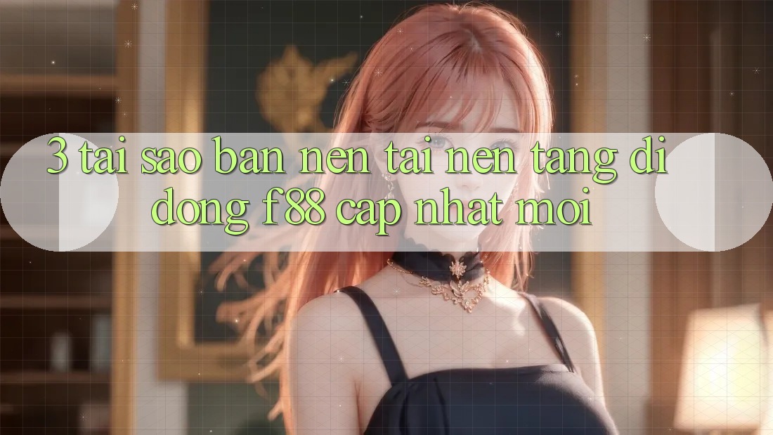 3. Tại Sao Bạn Nên Tải Nền tảng di động f88 Cập Nhật Mới?