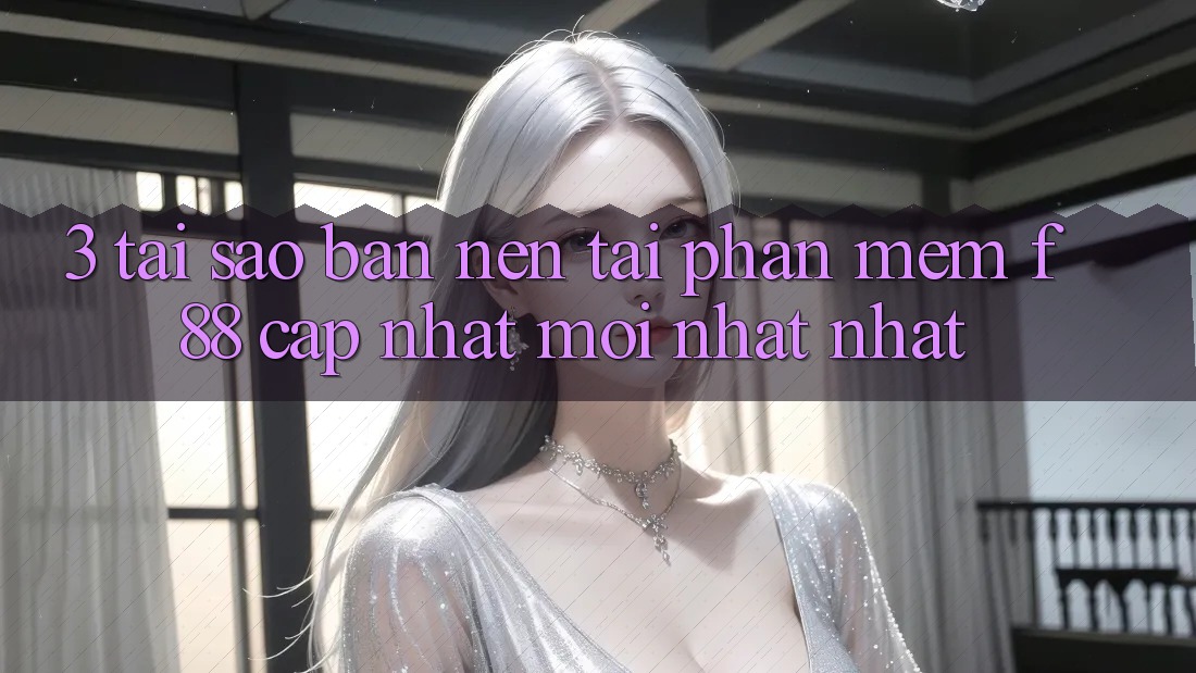 3. Tại Sao Bạn Nên Tải Phần mềm f88 Cập Nhật Mới nhất Nhất?