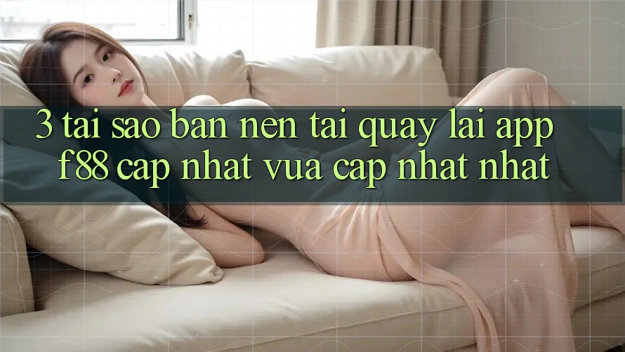 3. Tại Sao Bạn Nên Tải quay lại App f88 Cập Nhật Vừa cập nhật Nhất?