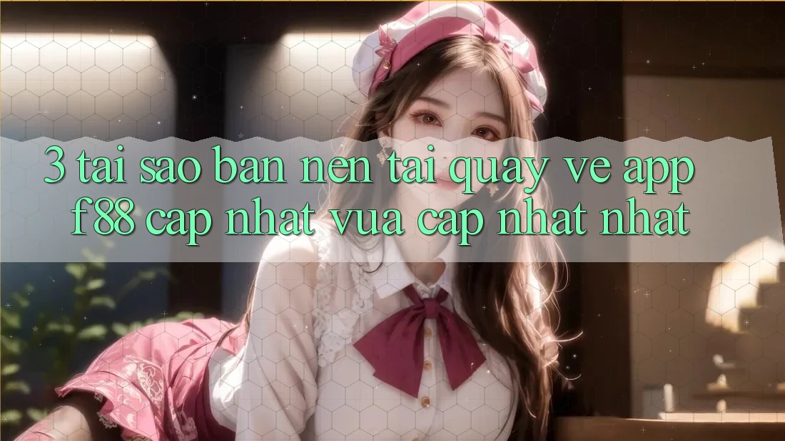 3. Tại Sao Bạn Nên Tải quay về App f88 Cập Nhật Vừa cập nhật Nhất?