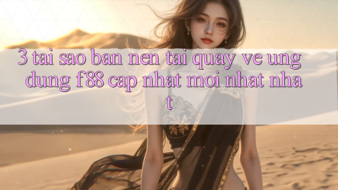 3. Tại Sao Bạn Nên Tải quay về Ứng dụng f88 Cập Nhật Mới nhất Nhất?