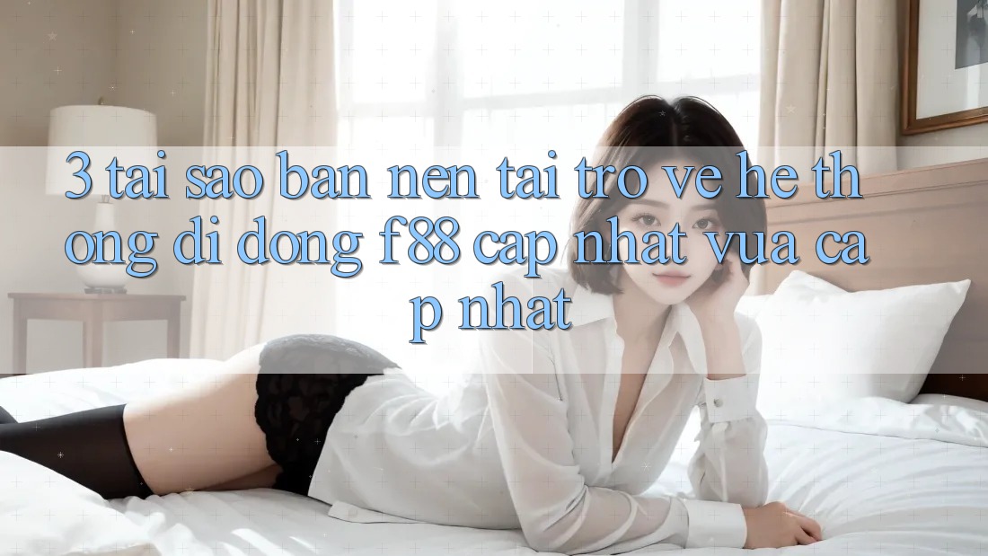 3. Tại Sao Bạn Nên Tải trở về Hệ thống di động f88 Cập Nhật Vừa cập nhật?