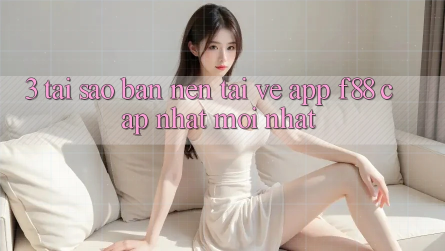 3. Tại Sao Bạn Nên Tải về App f88 Cập Nhật Mới Nhất?