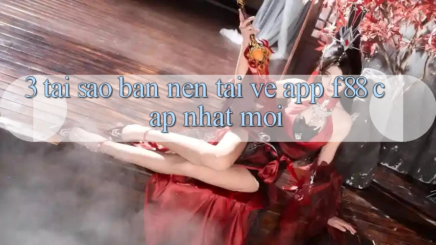 3. Tại Sao Bạn Nên Tải về App f88 Cập Nhật Mới?