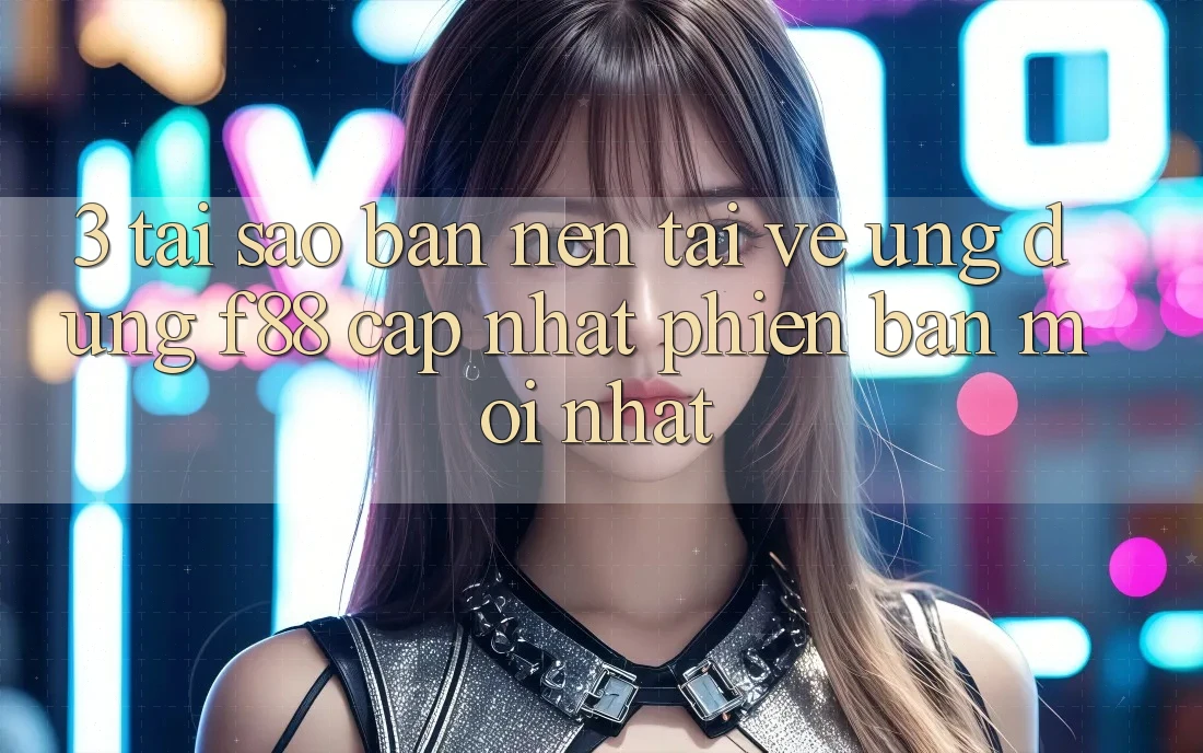 3. Tại Sao Bạn Nên Tải về Ứng dụng f88 Cập Nhật Phiên bản mới nhất?