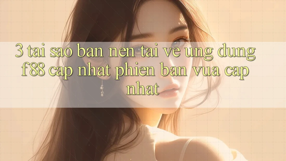 3. Tại Sao Bạn Nên Tải về Ứng dụng f88 Cập Nhật Phiên bản vừa cập nhật?