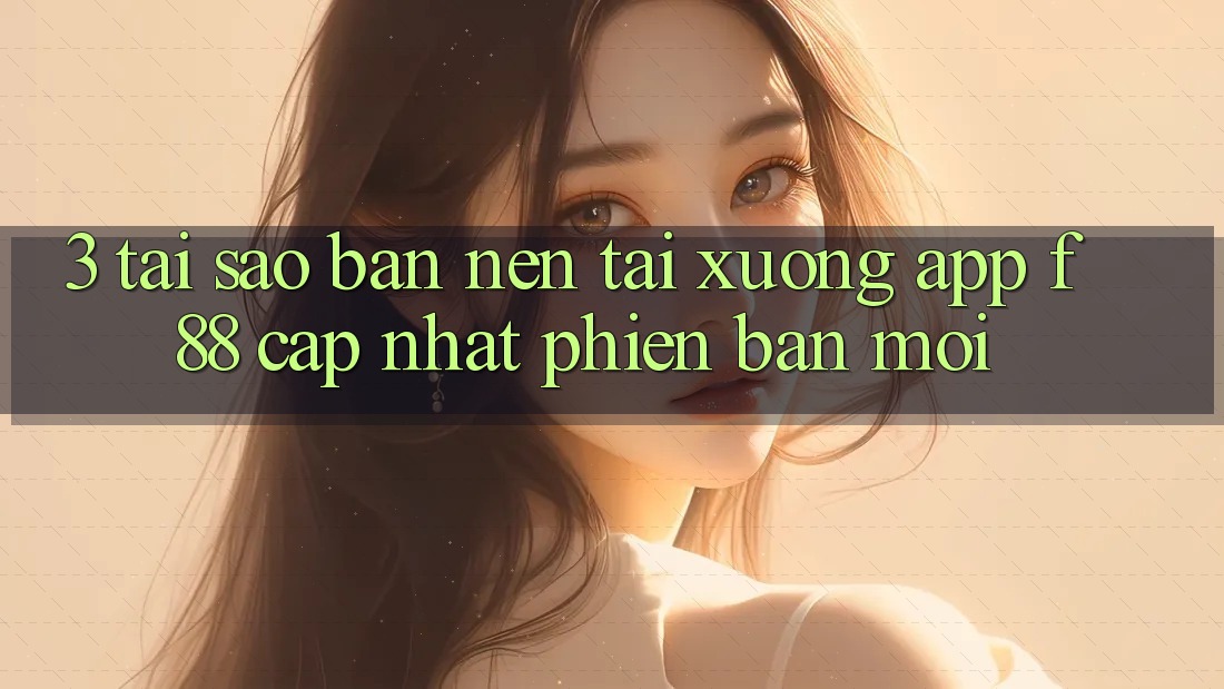 3. Tại Sao Bạn Nên Tải xuống App f88 Cập Nhật Phiên bản mới?