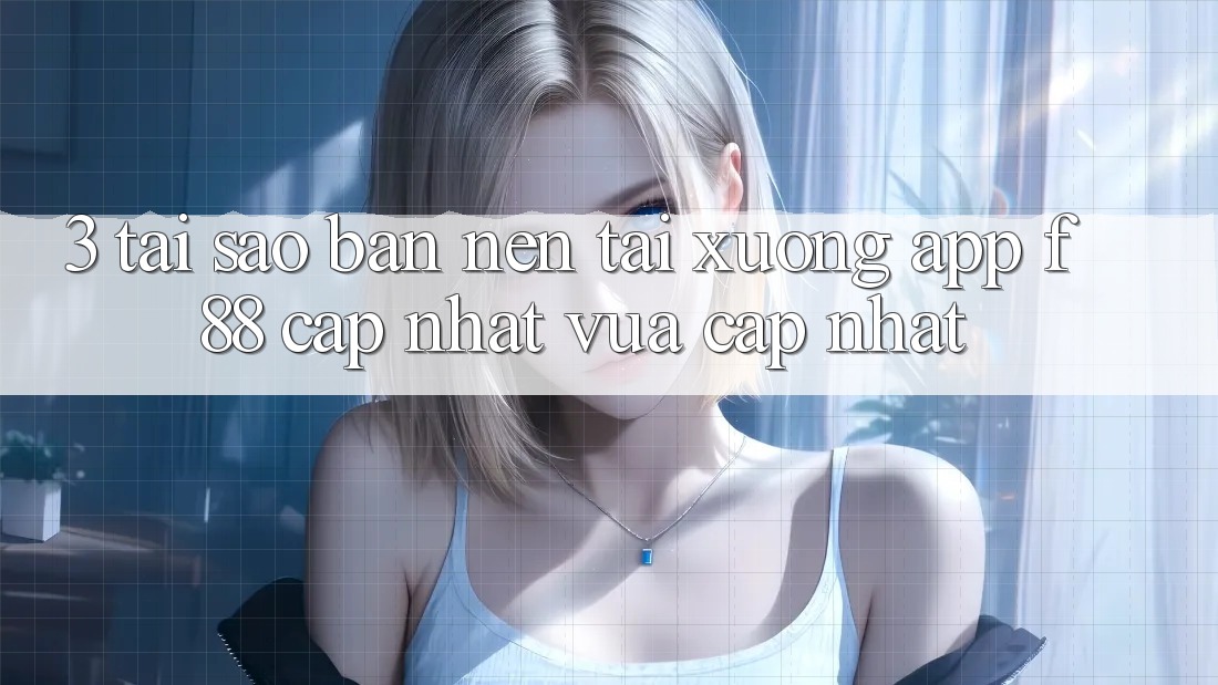 3. Tại Sao Bạn Nên Tải xuống App f88 Cập Nhật Vừa cập nhật?