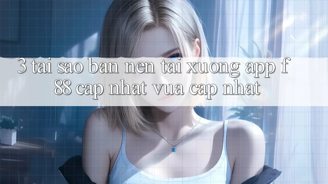 3. Tại Sao Bạn Nên Tải xuống App f88 Cập Nhật Vừa cập nhật?