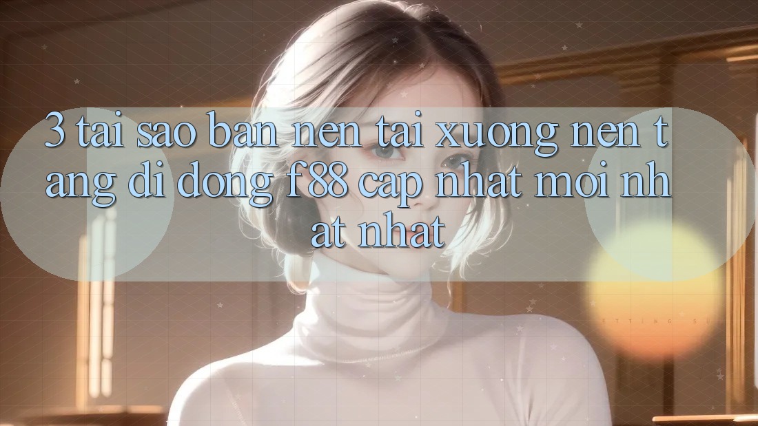 3. Tại Sao Bạn Nên Tải xuống Nền tảng di động f88 Cập Nhật Mới nhất Nhất?