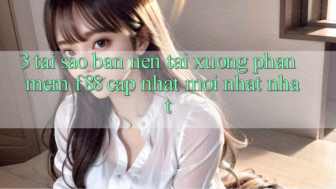 3. Tại Sao Bạn Nên Tải xuống Phần mềm f88 Cập Nhật Mới nhất Nhất?