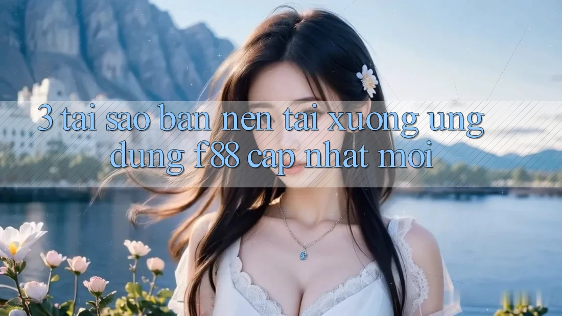 3. Tại Sao Bạn Nên Tải xuống Ứng dụng f88 Cập Nhật Mới?