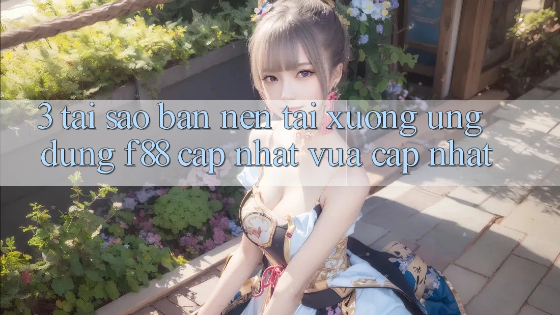3. Tại Sao Bạn Nên Tải xuống Ứng dụng f88 Cập Nhật Vừa cập nhật?