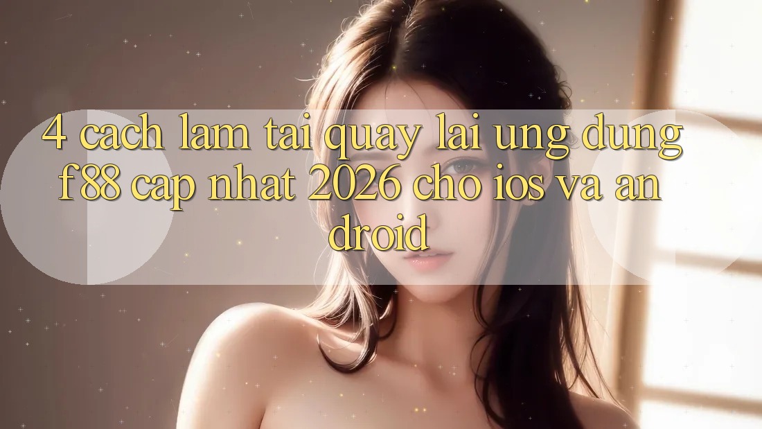 4. Cách làm Tải quay lại Ứng dụng f88 Cập Nhật 2026 Cho iOS Và Android