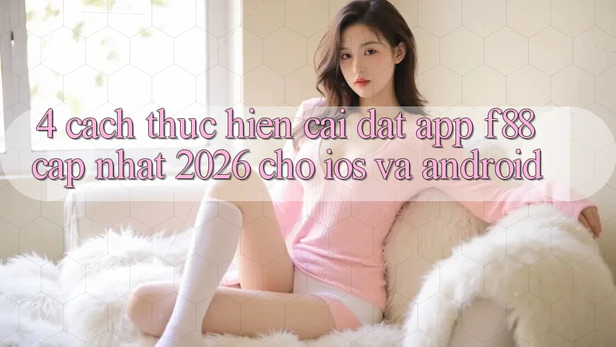 4. Cách thực hiện Cài đặt App f88 Cập Nhật 2026 Cho iOS Và Android