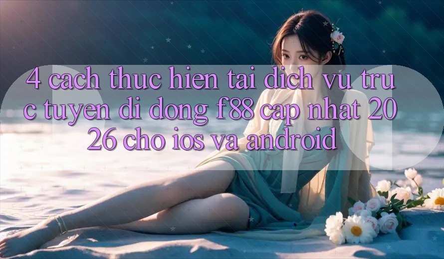 4. Cách thực hiện Tải Dịch vụ trực tuyến di động f88 Cập Nhật 2026 Cho iOS Và Android