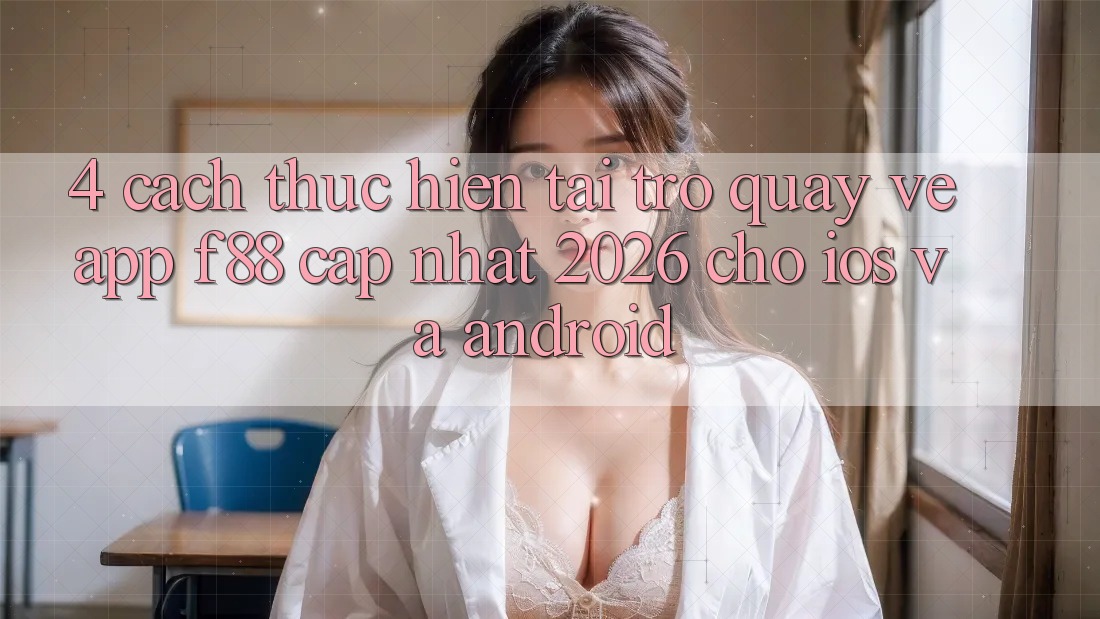 4. Cách thực hiện Tải trở quay về App f88 Cập Nhật 2026 Cho iOS Và Android
