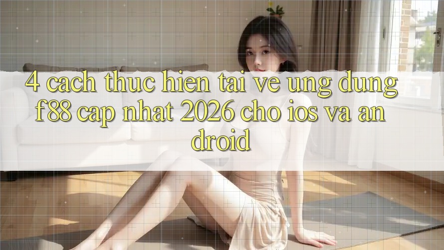 4. Cách thực hiện Tải về Ứng dụng f88 Cập Nhật 2026 Cho iOS Và Android