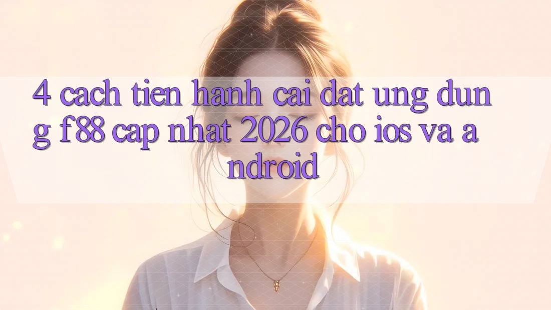 4. Cách tiến hành Cài đặt Ứng dụng f88 Cập Nhật 2026 Cho iOS Và Android
