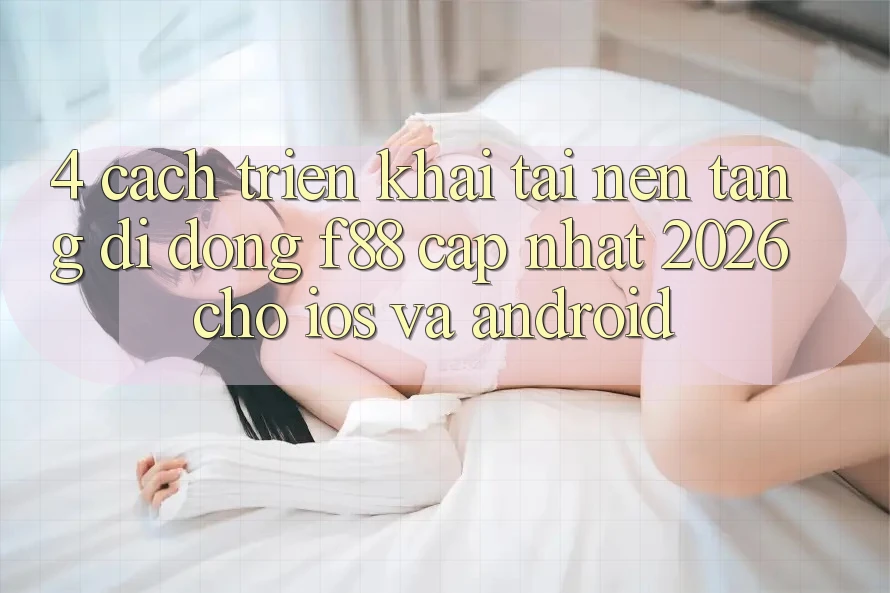 4. Cách triển khai Tải Nền tảng di động f88 Cập Nhật 2026 Cho iOS Và Android