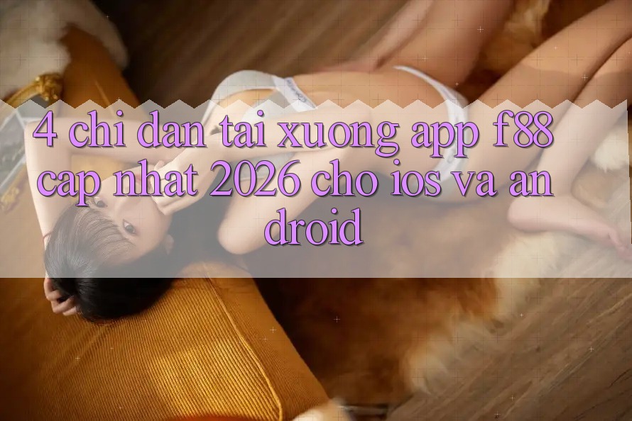 4. Chỉ dẫn Tải xuống App f88 Cập Nhật 2026 Cho iOS Và Android