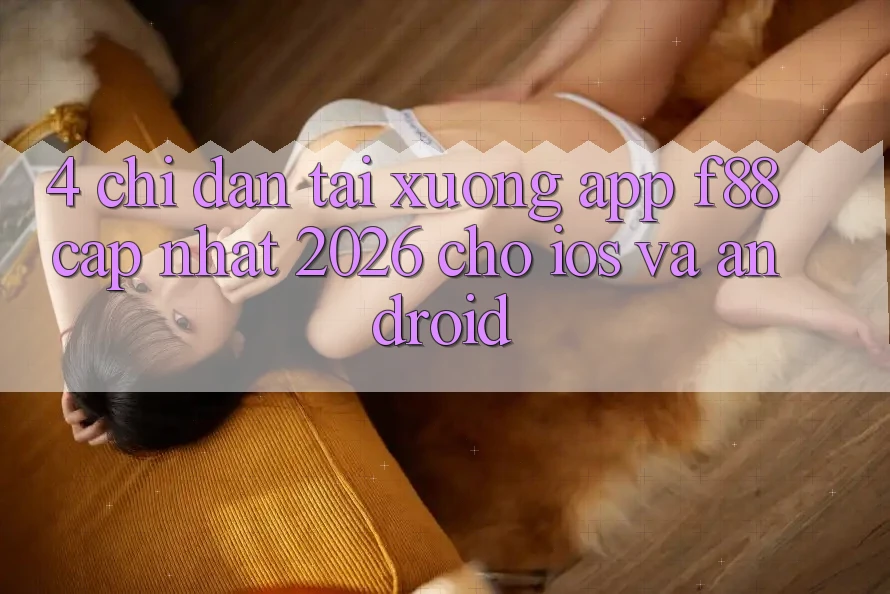 4. Chỉ dẫn Tải xuống App f88 Cập Nhật 2026 Cho iOS Và Android